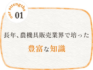 長年、農機具販売業界で培った豊富な知識